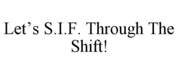 LET’S S.I.F. THROUGH THE SHIFT! trademark