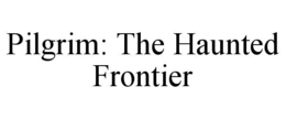 PILGRIM: THE HAUNTED FRONTIER trademark