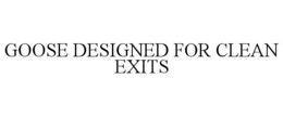 GOOSE DESIGNED FOR CLEAN EXITS trademark