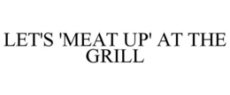 LET'S 'MEAT UP' AT THE GRILL trademark