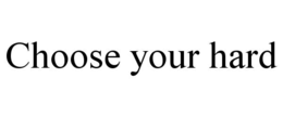 CHOOSE YOUR HARD trademark