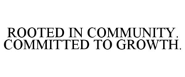 ROOTED IN COMMUNITY. COMMITTED TO GROWTH. trademark
