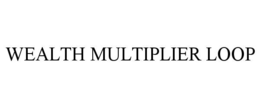 WEALTH MULTIPLIER LOOP trademark