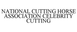 NATIONAL CUTTING HORSE ASSOCIATION CELEBRITY CUTTING trademark