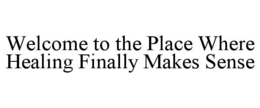 WELCOME TO THE PLACE WHERE HEALING FINALLY MAKES SENSE trademark