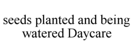 SEEDS PLANTED AND BEING WATERED DAYCARE trademark