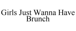 GIRLS JUST WANNA HAVE BRUNCH trademark