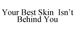 YOUR BEST SKIN  ISN’T BEHIND YOU trademark