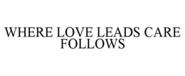 WHERE LOVE LEADS CARE FOLLOWS trademark