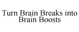 TURN BRAIN BREAKS INTO BRAIN BOOSTS trademark