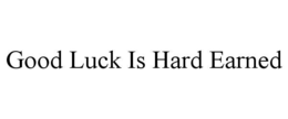 GOOD LUCK IS HARD EARNED trademark