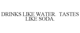 DRINKS LIKE WATER.  TASTES LIKE SODA. trademark