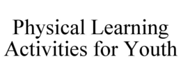PHYSICAL LEARNING ACTIVITIES FOR YOUTH trademark