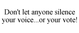DON'T LET ANYONE SILENCE YOUR VOICE...OR YOUR VOTE! trademark