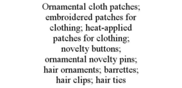 ORNAMENTAL CLOTH PATCHES; EMBROIDERED PATCHES FOR CLOTHING; HEAT-APPLIED PATCHES FOR CLOTHING; NOVELTY BUTTONS; ORNAMENTAL NOVELTY PINS; HAIR ORNAMENTS; BARRETTES; HAIR CLIPS; HAIR TIES trademark