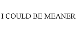 I COULD BE MEANER trademark