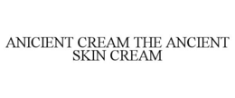 ANICIENT CREAM THE ANCIENT SKIN CREAM trademark