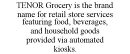 TENOR GROCERY IS THE BRAND NAME FOR RETAIL STORE SERVICES FEATURING FOOD, BEVERAGES, AND HOUSEHOLD GOODS PROVIDED VIA AUTOMATED KIOSKS. trademark