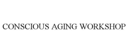 CONSCIOUS AGING WORKSHOP trademark