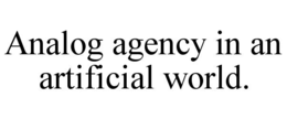 ANALOG AGENCY IN AN ARTIFICIAL WORLD. trademark