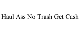 HAUL ASS NO TRASH GET CASH trademark