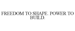 FREEDOM TO SHAPE. POWER TO BUILD. trademark