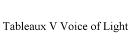 TABLEAUX V VOICE OF LIGHT trademark