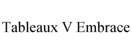 TABLEAUX V EMBRACE trademark