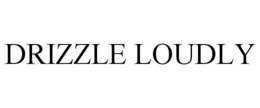 DRIZZLE LOUDLY trademark