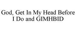 GOD, GET IN MY HEAD BEFORE I DO AND GIMHBID trademark
