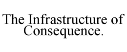 THE INFRASTRUCTURE OF CONSEQUENCE. trademark