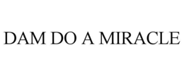 DAM DO A MIRACLE trademark