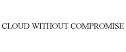CLOUD WITHOUT COMPROMISE trademark