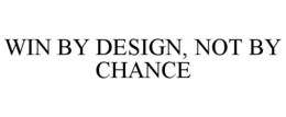 WIN BY DESIGN, NOT BY CHANCE trademark