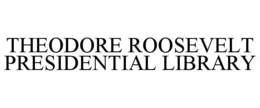 THEODORE ROOSEVELT PRESIDENTIAL LIBRARY trademark