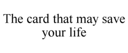 THE CARD THAT MAY SAVE YOUR LIFE trademark
