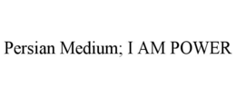 PERSIAN MEDIUM; I AM POWER trademark