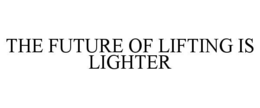 THE FUTURE OF LIFTING IS LIGHTER trademark
