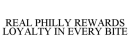 REAL PHILLY REWARDS LOYALTY IN EVERY BITE trademark