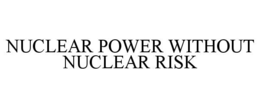 NUCLEAR POWER WITHOUT NUCLEAR RISK trademark