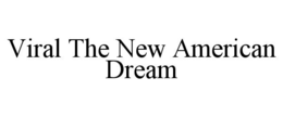 VIRAL THE NEW AMERICAN DREAM trademark