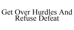 GET OVER HURDLES AND REFUSE DEFEAT trademark