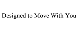 DESIGNED TO MOVE WITH YOU trademark