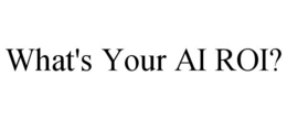 WHAT'S YOUR AI ROI? trademark
