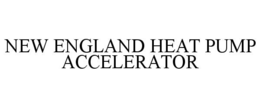 NEW ENGLAND HEAT PUMP ACCELERATOR trademark