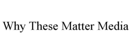 WHY THESE MATTER MEDIA trademark