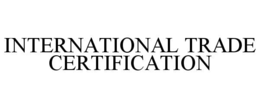 INTERNATIONAL TRADE CERTIFICATION trademark
