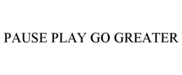 PAUSE PLAY GO GREATER trademark
