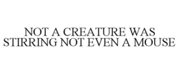 NOT A CREATURE WAS STIRRING NOT EVEN A MOUSE trademark