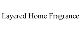 LAYERED HOME FRAGRANCE trademark